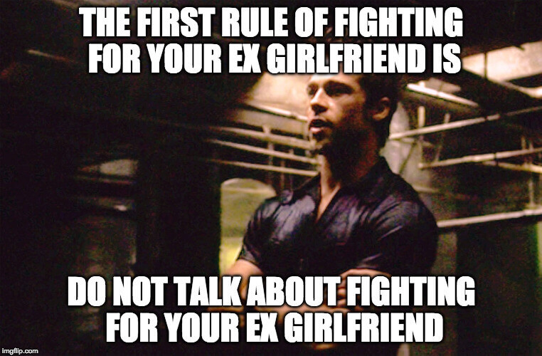 don't fight for your ex girlfriend from a position of weakness